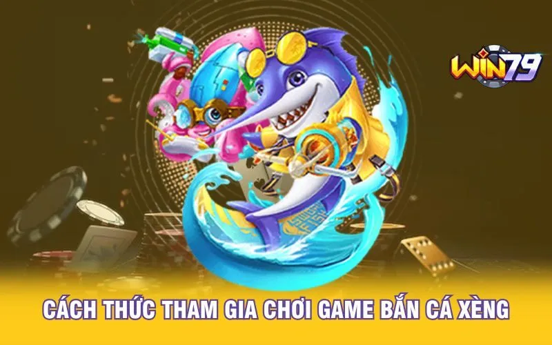 cach-thuc-tham-gia-choi-game-ban-ca-xeng